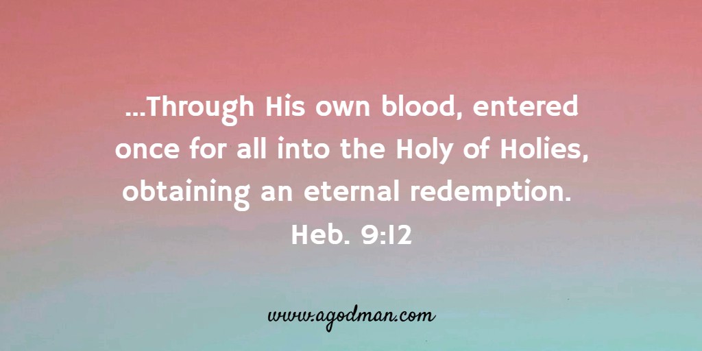 ...Through His own blood, entered once for all into the Holy of Holies, obtaining an eternal redemption. Heb. 9:12