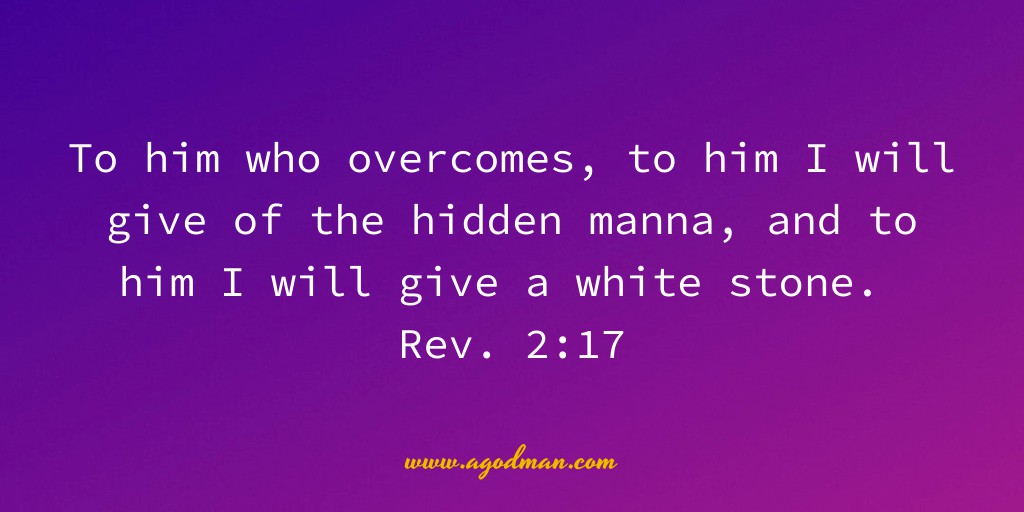 To him who overcomes, to him I will give of the hidden manna, and to him I will give a white stone. Rev. 2:17