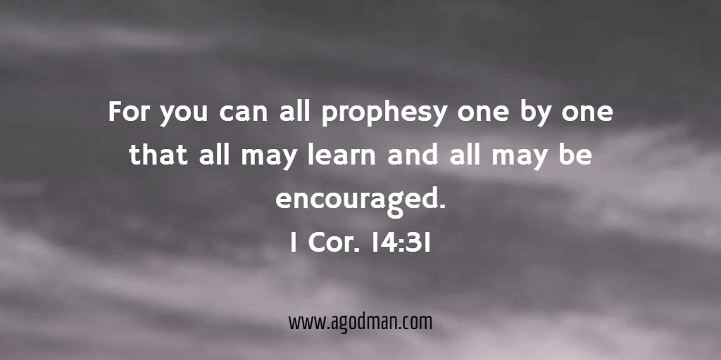 For you can all prophesy one by one that all may learn and all may be encouraged. 1 Cor. 14:31