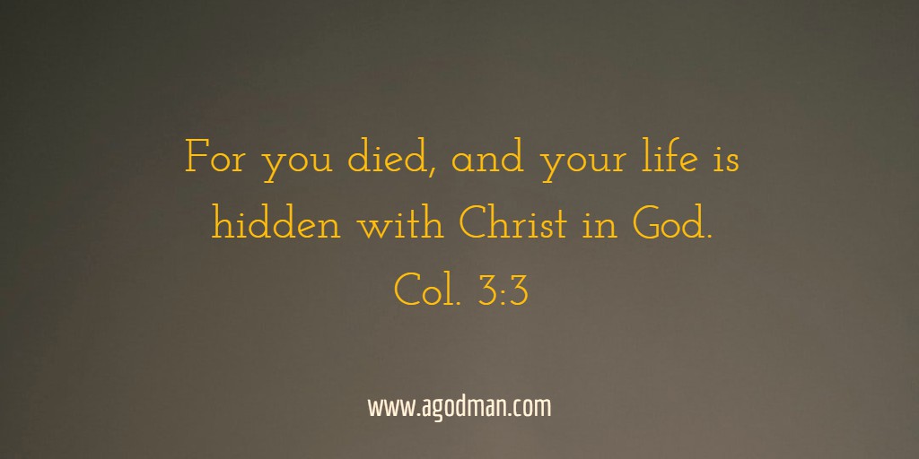 For you died, and your life is hidden with Christ in God. Col. 3:3