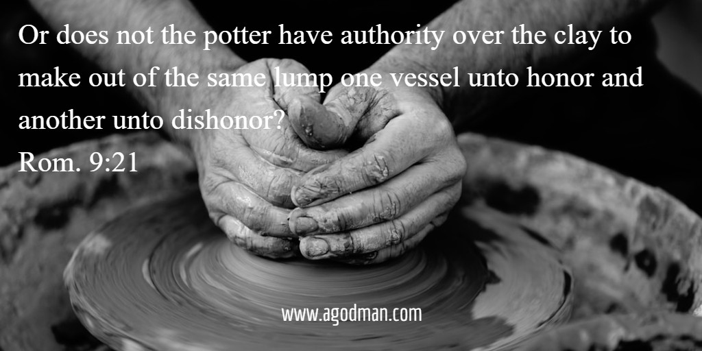 Or does not the potter have authority over the clay to make out of the same lump one vessel unto honor and another unto dishonor? Rom. 9:21
