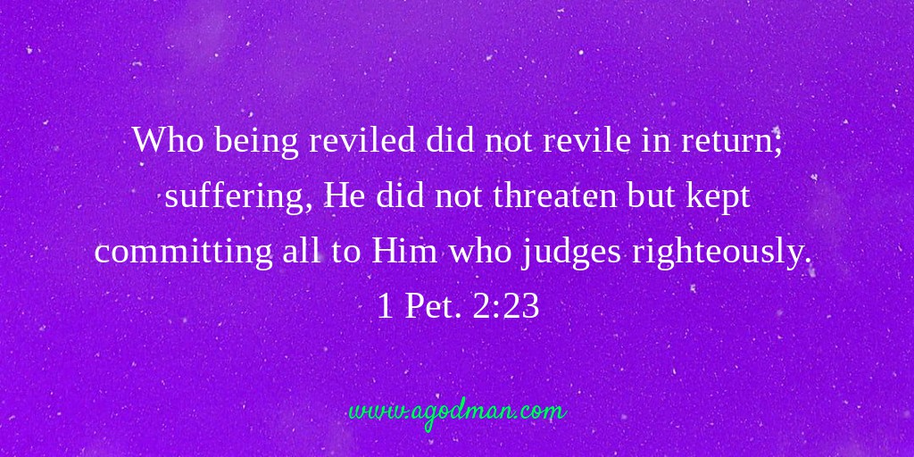 Who being reviled did not revile in return; suffering, He did not threaten but kept committing all to Him who judges righteously. 1 Pet. 2:23
