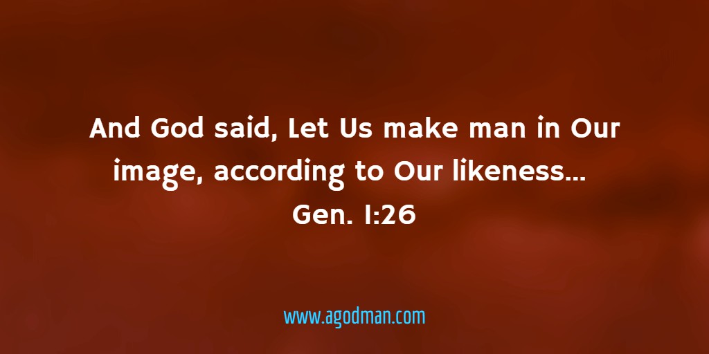 And God said, Let Us make man in Our image, according to Our likeness… Gen. 1:26