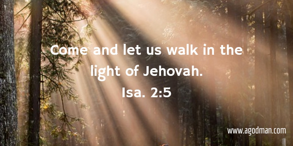 Come and let us walk in the light of Jehovah. Isa. 2:5