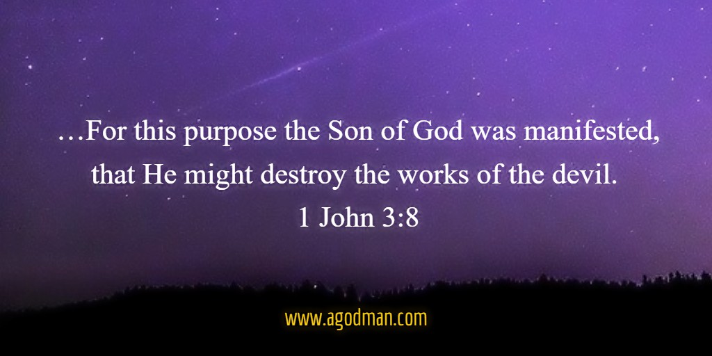 …For this purpose the Son of God was manifested, that He might destroy the works of the devil. 1 John 3:8