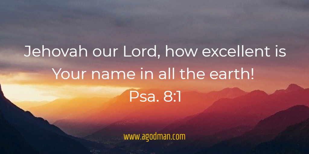 Jehovah our Lord, how excellent is Your name in all the earth! Psa. 8:1