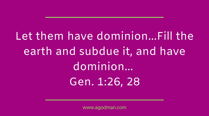 Let them have dominion…Fill the earth and subdue it, and have dominion... Gen. 1:26, 28