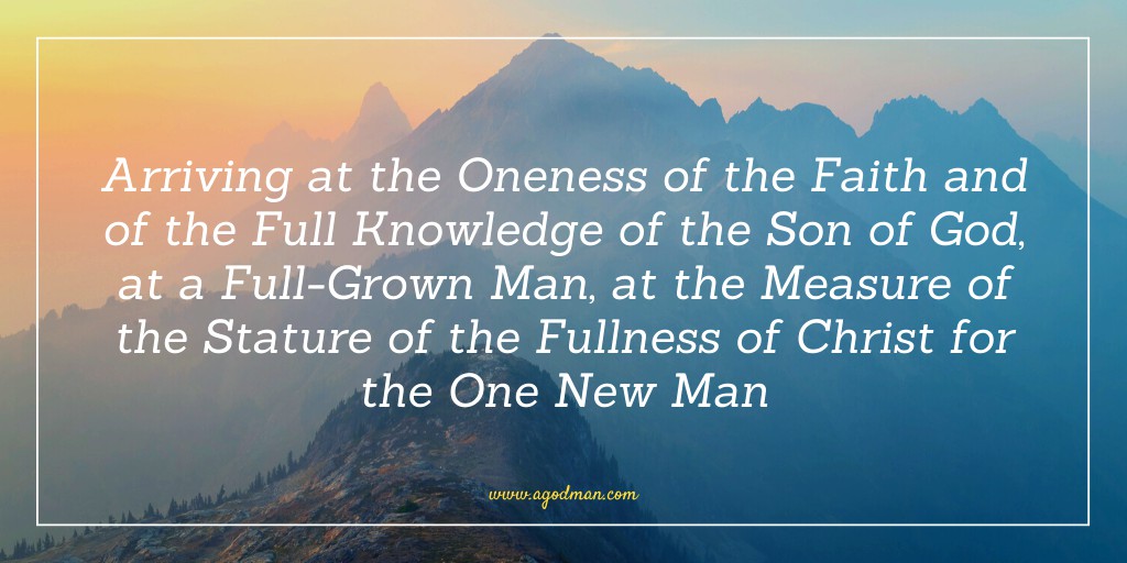 Arriving at the Oneness of the Faith and of the Full Knowledge of the Son of God, at a Full-Grown Man, at the Measure of the Stature of the Fullness of Christ for the One New Man