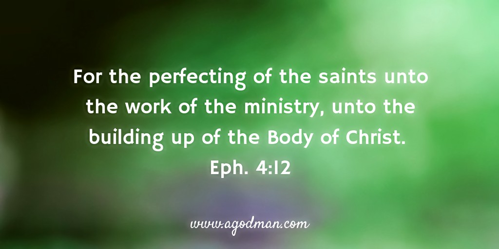 For the perfecting of the saints unto the work of the ministry, unto the building up of the Body of Christ. Eph. 4:12