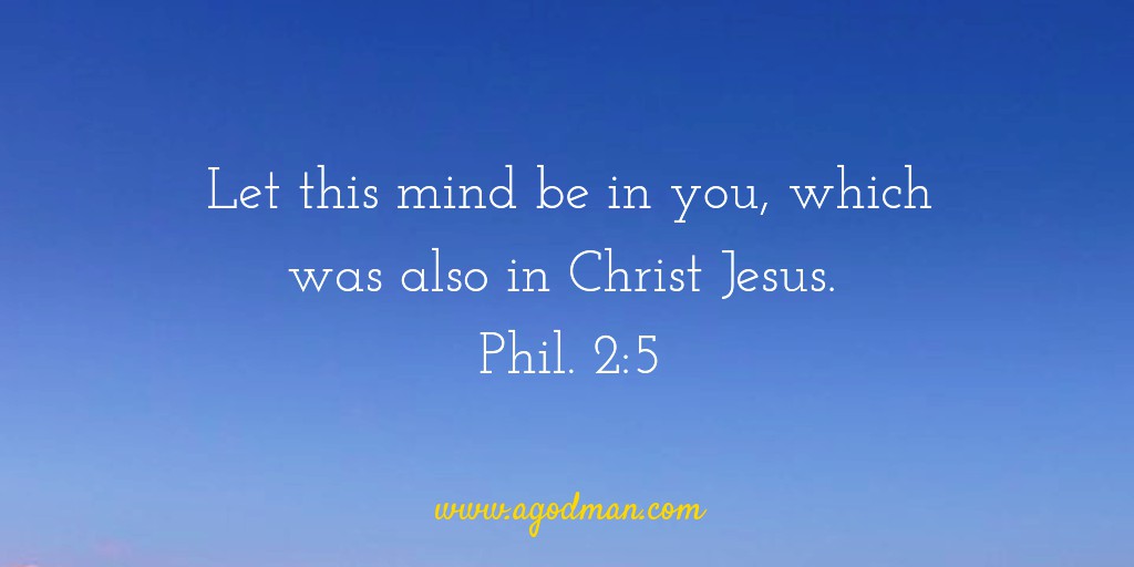 Let this mind be in you, which was also in Christ Jesus. Phil. 2:5