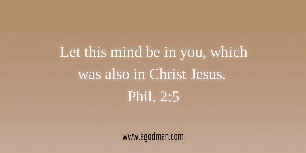 Let this mind be in you, which was also in Christ Jesus. Phil. 2:5