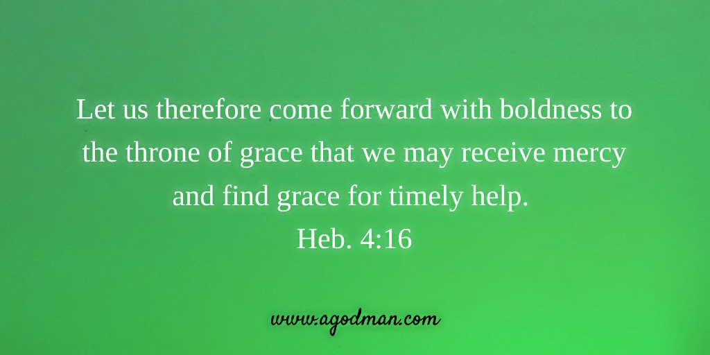 Let us therefore come forward with boldness to the throne of grace that we may receive mercy and find grace for timely help. Heb. 4:16