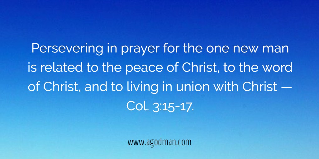 Persevering in prayer for the one new man is related to the peace of Christ, to the word of Christ, and to living in union with Christ — Col. 3:15-17.
