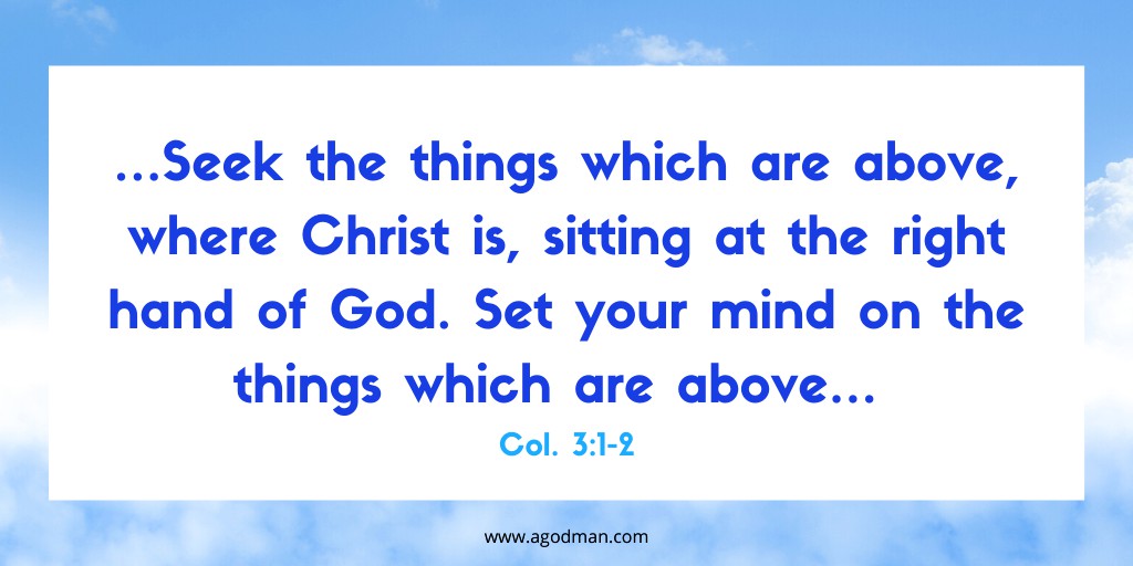 …Seek the things which are above, where Christ is, sitting at the right hand of God. Set your mind on the things which are above… Col. 3:1-2
