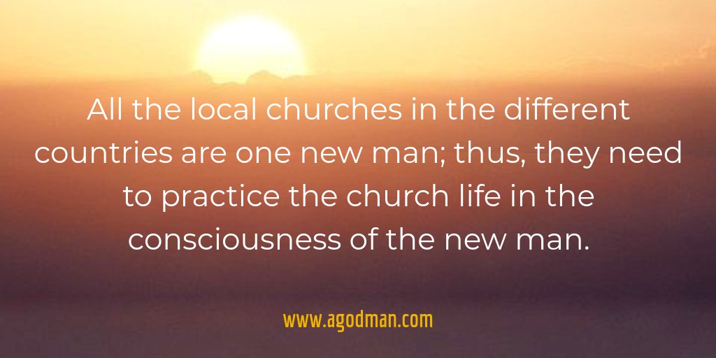 All the local churches in the different countries are one new man; thus, they need to practice the church life in the consciousness of the new man.