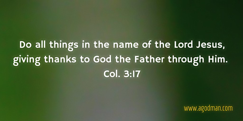 Do all things in the name of the Lord Jesus, giving thanks to God the Father through Him. Col. 3:17