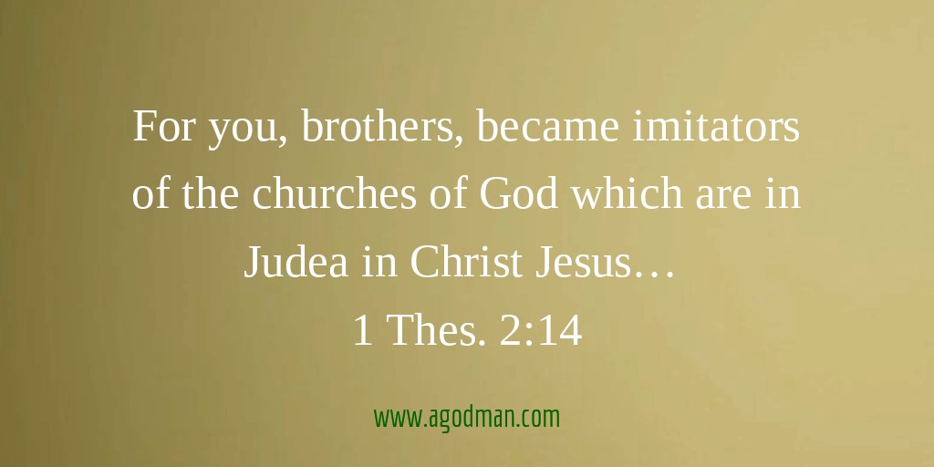 For you, brothers, became imitators of the churches of God which are in Judea in Christ Jesus… 1 Thes. 2:14