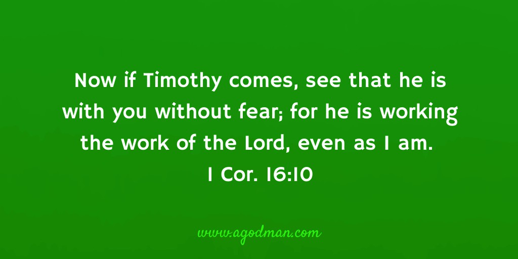 Now if Timothy comes, see that he is with you without fear; for he is working the work of the Lord, even as I am. 1 Cor. 16:10