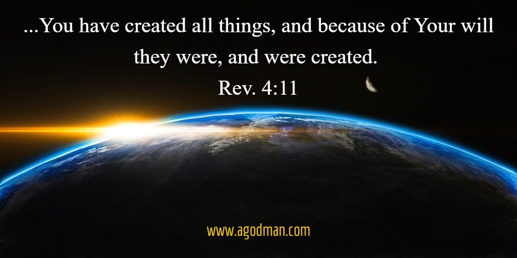 ...You have created all things, and because of Your will they were, and were created. Rev. 4:11