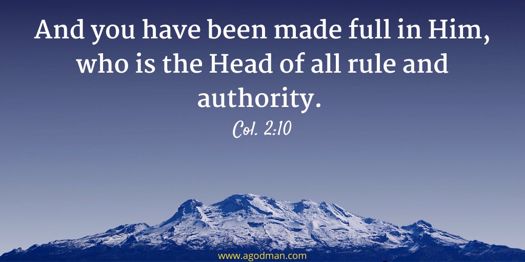 And you have been made full in Him, who is the Head of all rule and authority. Col. 2:10