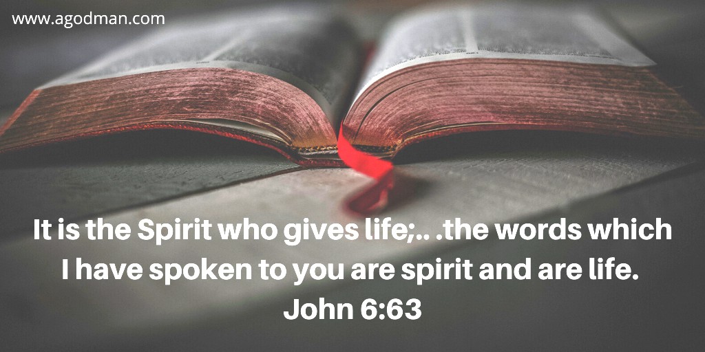 It is the Spirit who gives life;.. .the words which I have spoken to you are spirit and are life. John 6:63