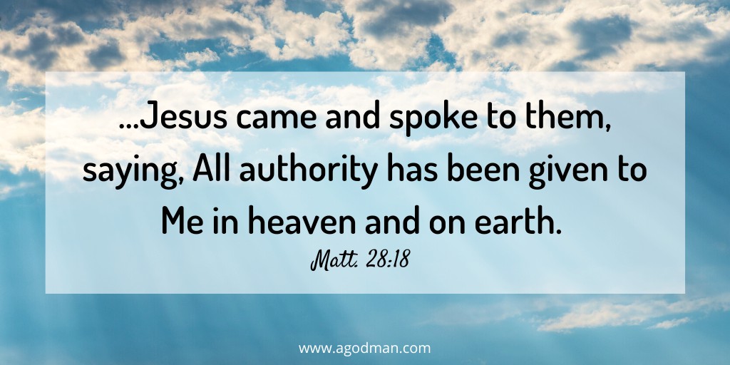 …Jesus came and spoke to them, saying, All authority has been given to Me in heaven and on earth. Matt. 28:18