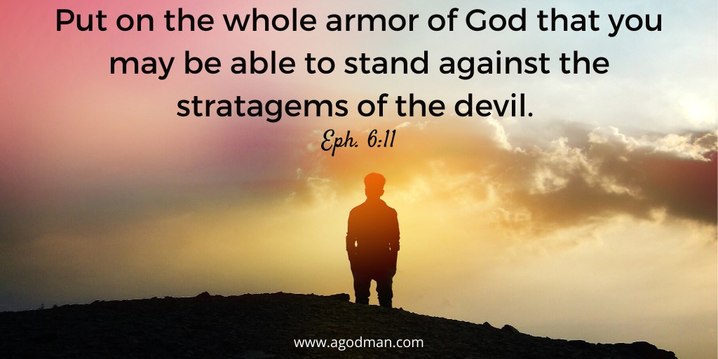 Put on the whole armor of God that you may be able to stand against the stratagems of the devil. Eph. 6:11