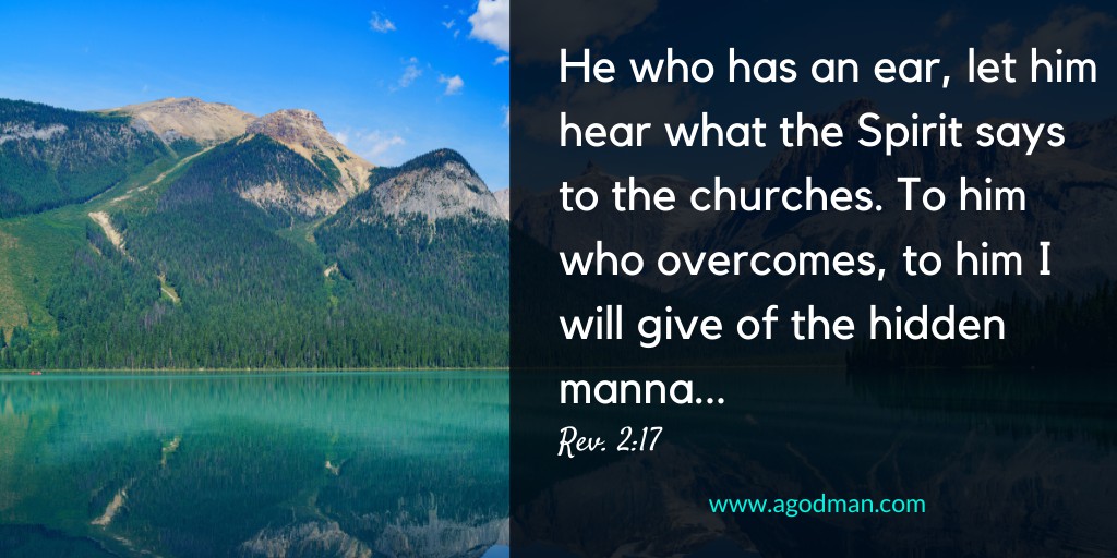 He who has an ear, let him hear what the Spirit says to the churches. To him who overcomes, to him I will give of the hidden manna... Rev. 2:17