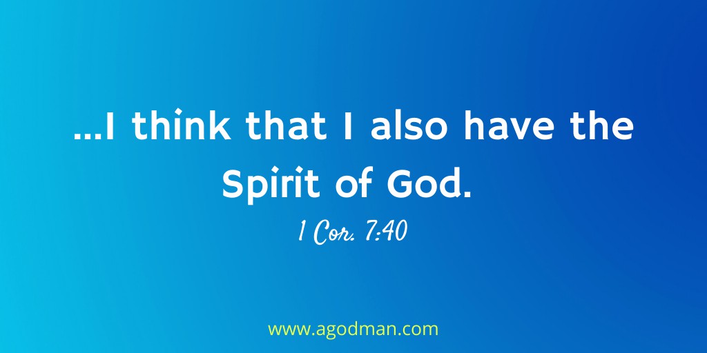 ...I think that I also have the Spirit of God. 1 Cor. 7:40