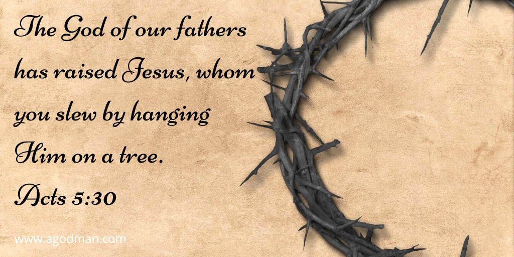 The God of our fathers has raised Jesus, whom you slew by hanging Him on a tree. Acts 5:30