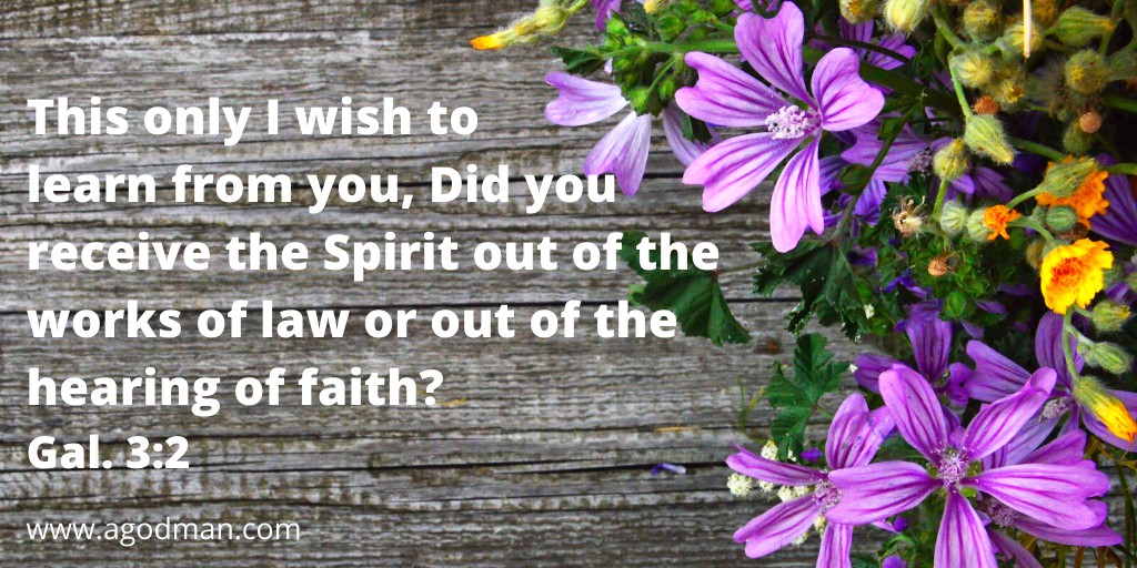 This only I wish to learn from you, Did you receive the Spirit out of the works of law or out of the hearing of faith? Gal. 3:2