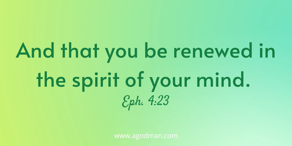 And that you be renewed in the spirit of your mind. Eph. 4:23
