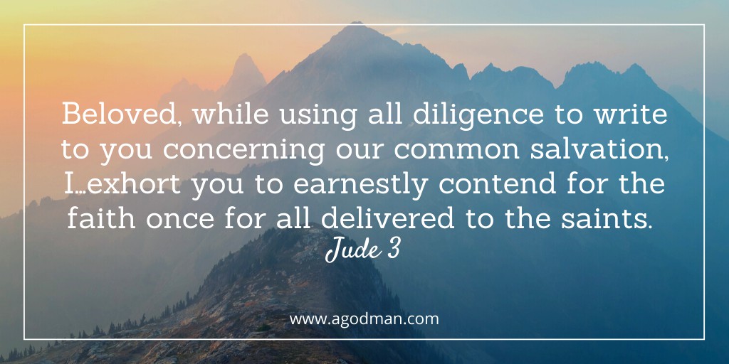 Beloved, while using all diligence to write to you concerning our common salvation, I…exhort you to earnestly contend for the faith once for all delivered to the saints. Jude 3