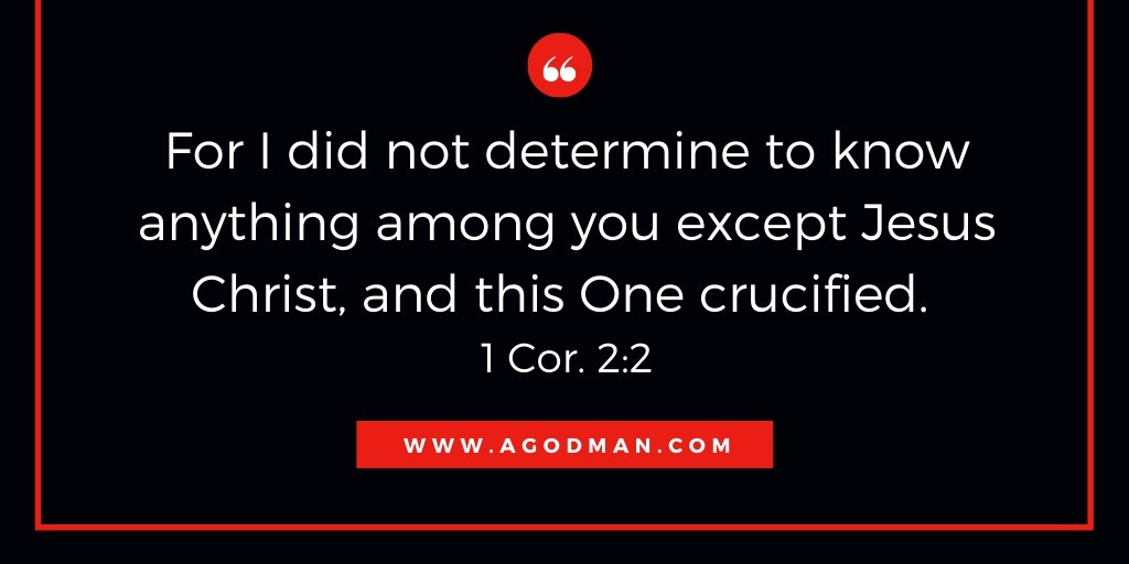 For I did not determine to know anything among you except Jesus Christ, and this One crucified. 1 Cor. 2:2