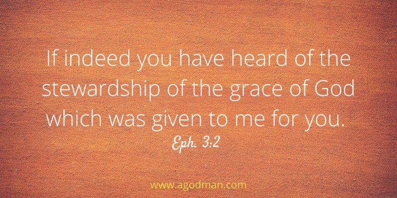 If indeed you have heard of the stewardship of the grace of God which was given to me for you. Eph. 3:2