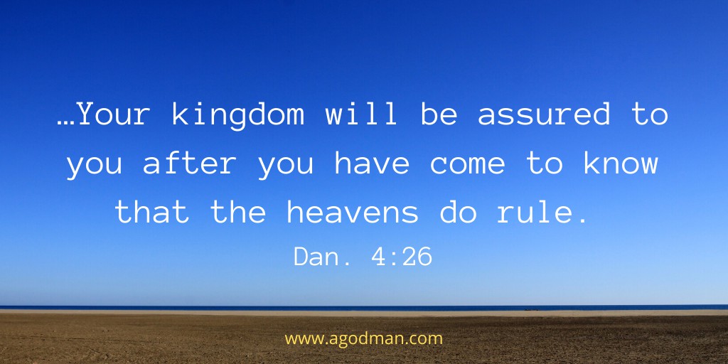 …Your kingdom will be assured to you after you have come to know that the heavens do rule. Dan. 4:26