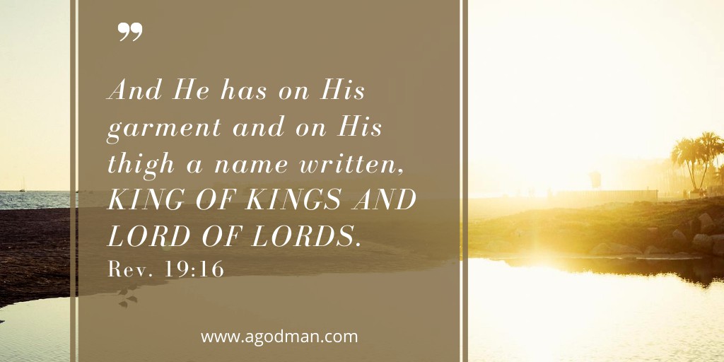And He has on His garment and on His thigh a name written, KING OF KINGS AND LORD OF LORDS. Rev. 19:16