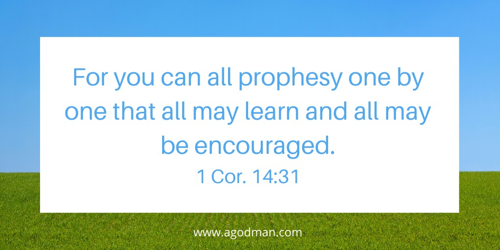 For you can all prophesy one by one that all may learn and all may be encouraged. 1 Cor. 14:31