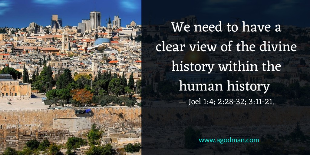 We need to have a clear view of the divine history within the human history — Joel 1:4; 2:28-32; 3:11-21.