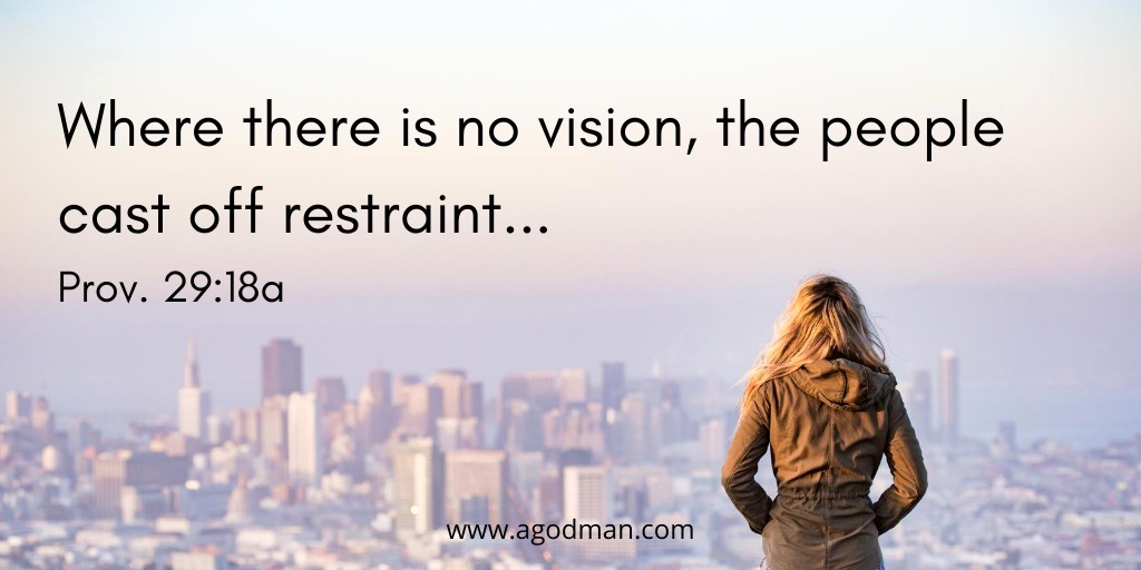 Where there is no vision, the people cast off restraint... Prov. 29:18a