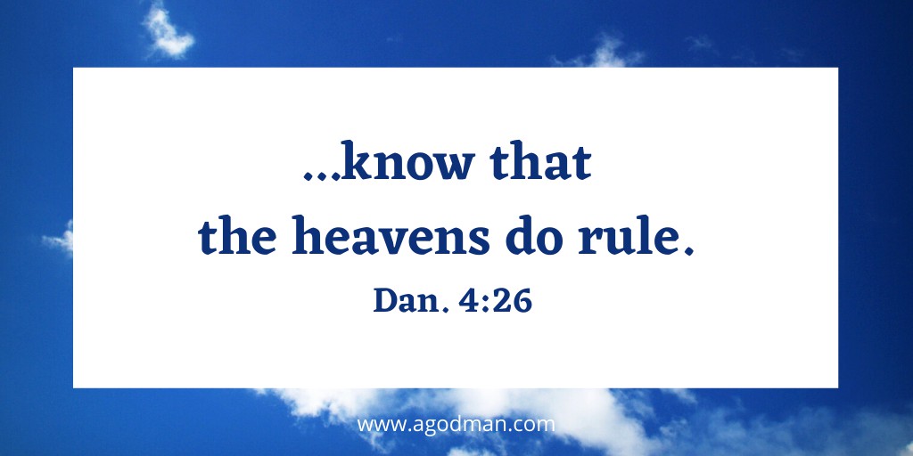 ...know that the heavens do rule. Dan. 4:26