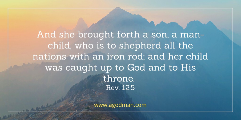 And she brought forth a son, a man-child, who is to shepherd all the nations with an iron rod; and her child was caught up to God and to His throne. Rev. 12:5