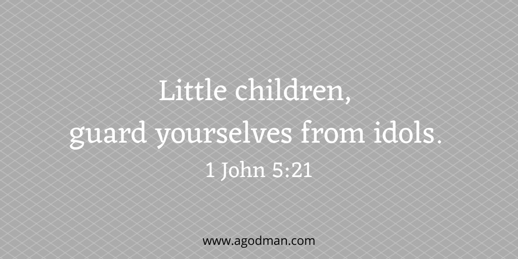 Little children, guard yourselves from idols. 1 John 5:21
