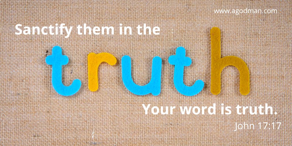 Sanctify them in the truth; Your word is truth. John 17:17