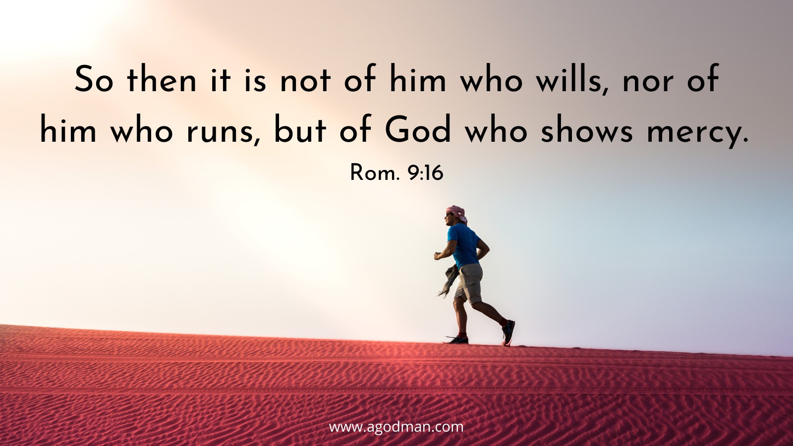 So then it is not of him who wills, nor of him who runs, but of God who shows mercy. Rom. 9:16