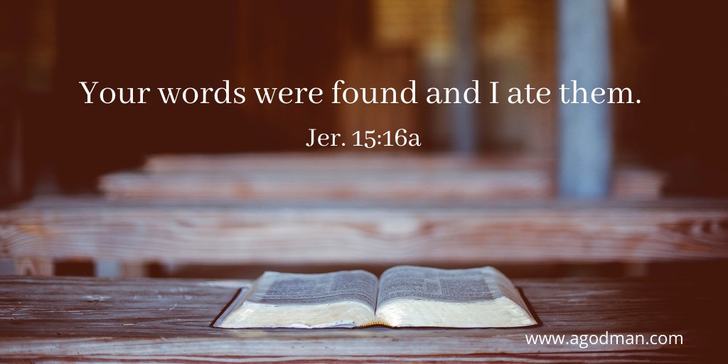 Your words were found and I ate them. Jer. 15:16a