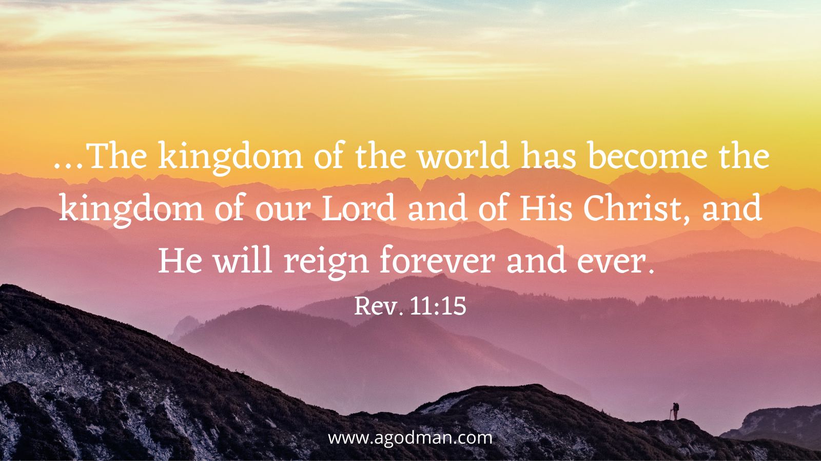 …The kingdom of the world has become the kingdom of our Lord and of His Christ, and He will reign forever and ever. Rev. 11:15