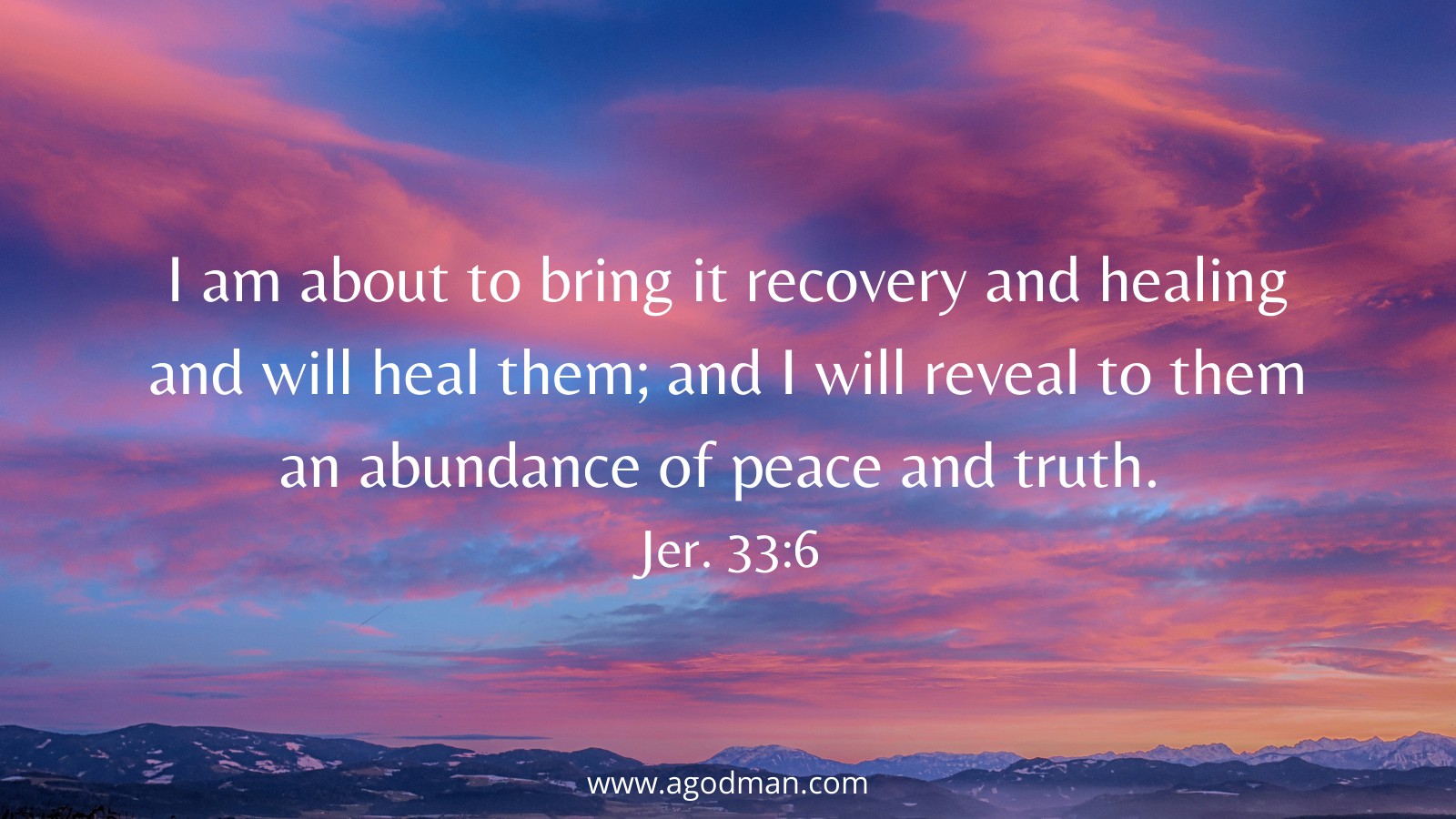 I am about to bring it recovery and healing and will heal them; and I will reveal to them an abundance of peace and truth. Jer. 33:6