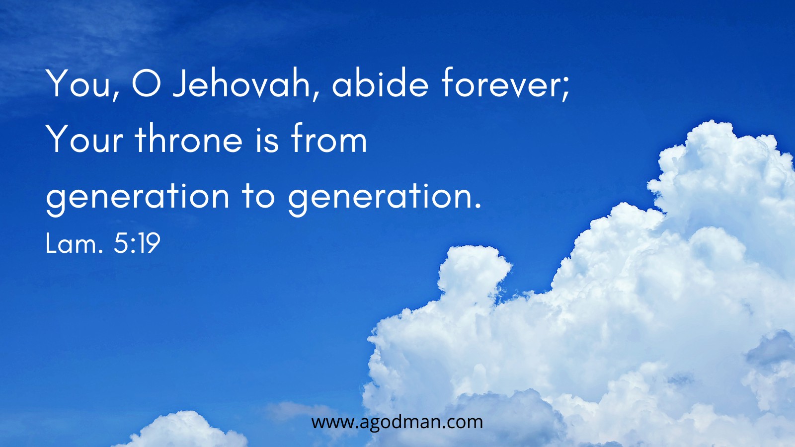 You, O Jehovah, abide forever; Your throne is from generation to generation. Lam. 5:19