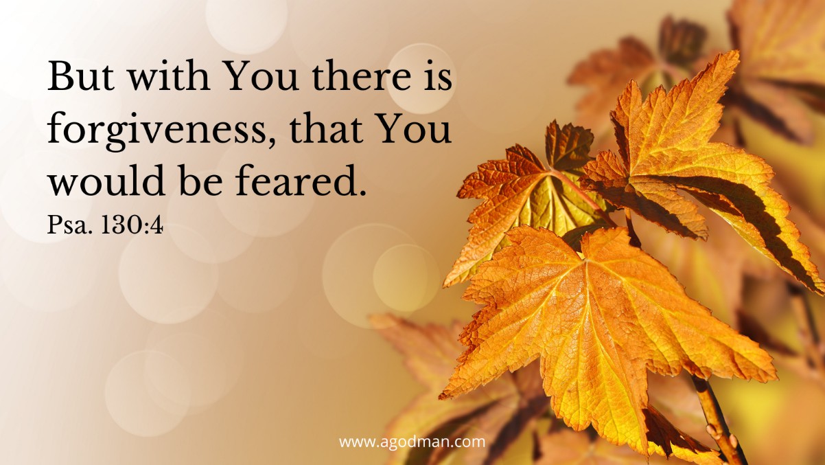 But with You there is forgiveness, that You would be feared. Psa. 130:4
